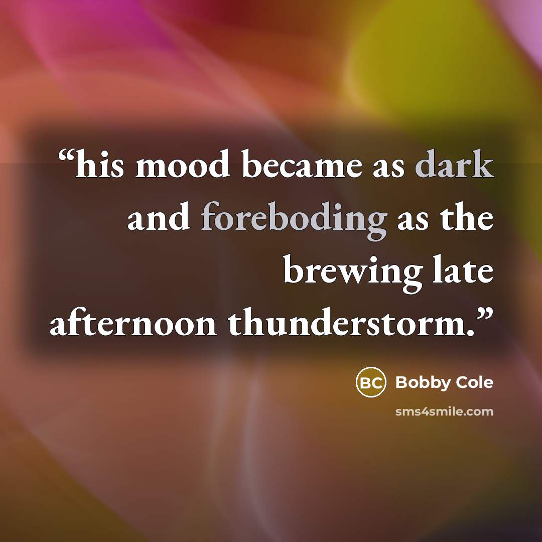 “his mood became as dark and foreboding as the brewing late afternoon thunderstorm.” quote by Bobby Cole