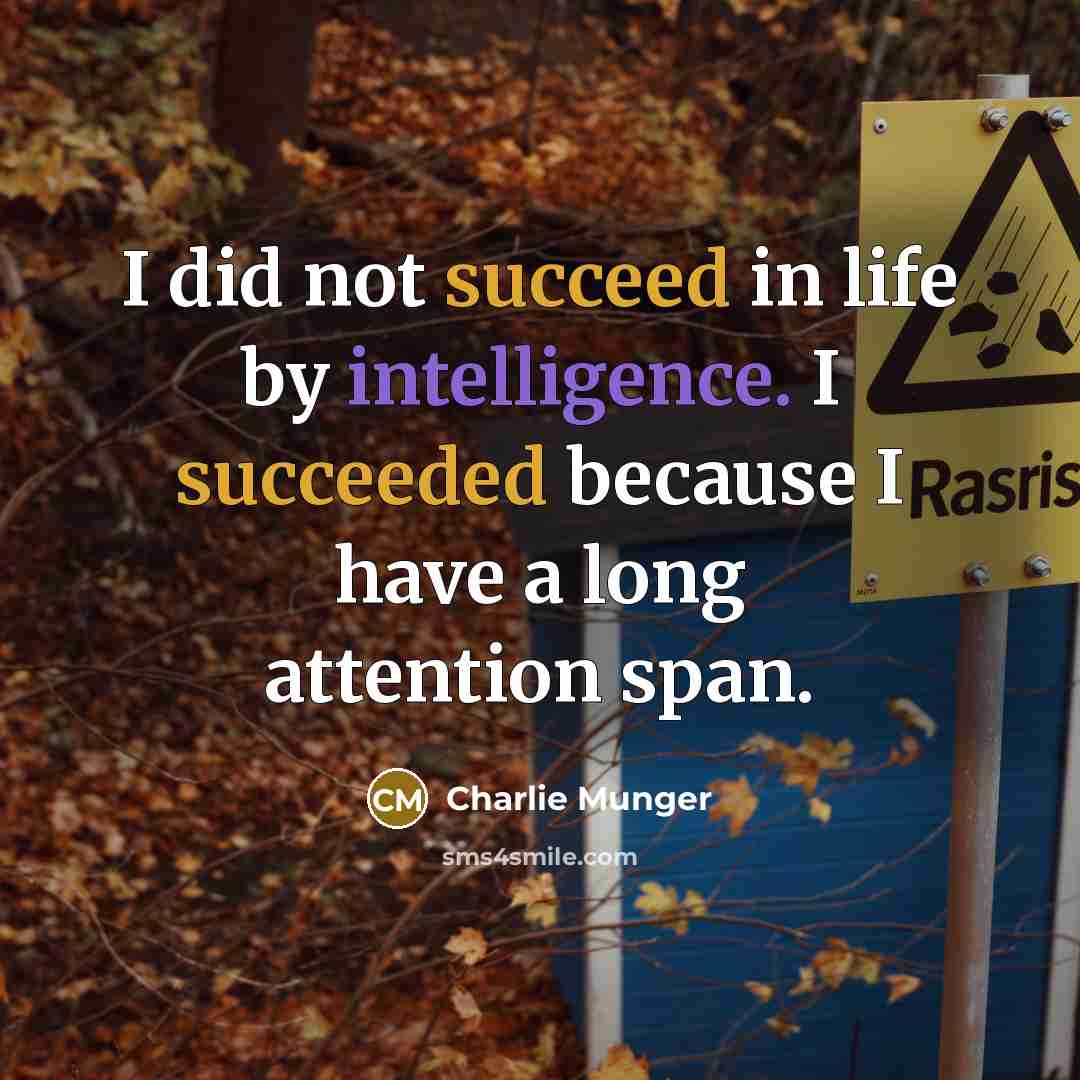 “I did not succeed in life by intelligence. I succeeded because I have a long attention span.” quote by Charlie Munger