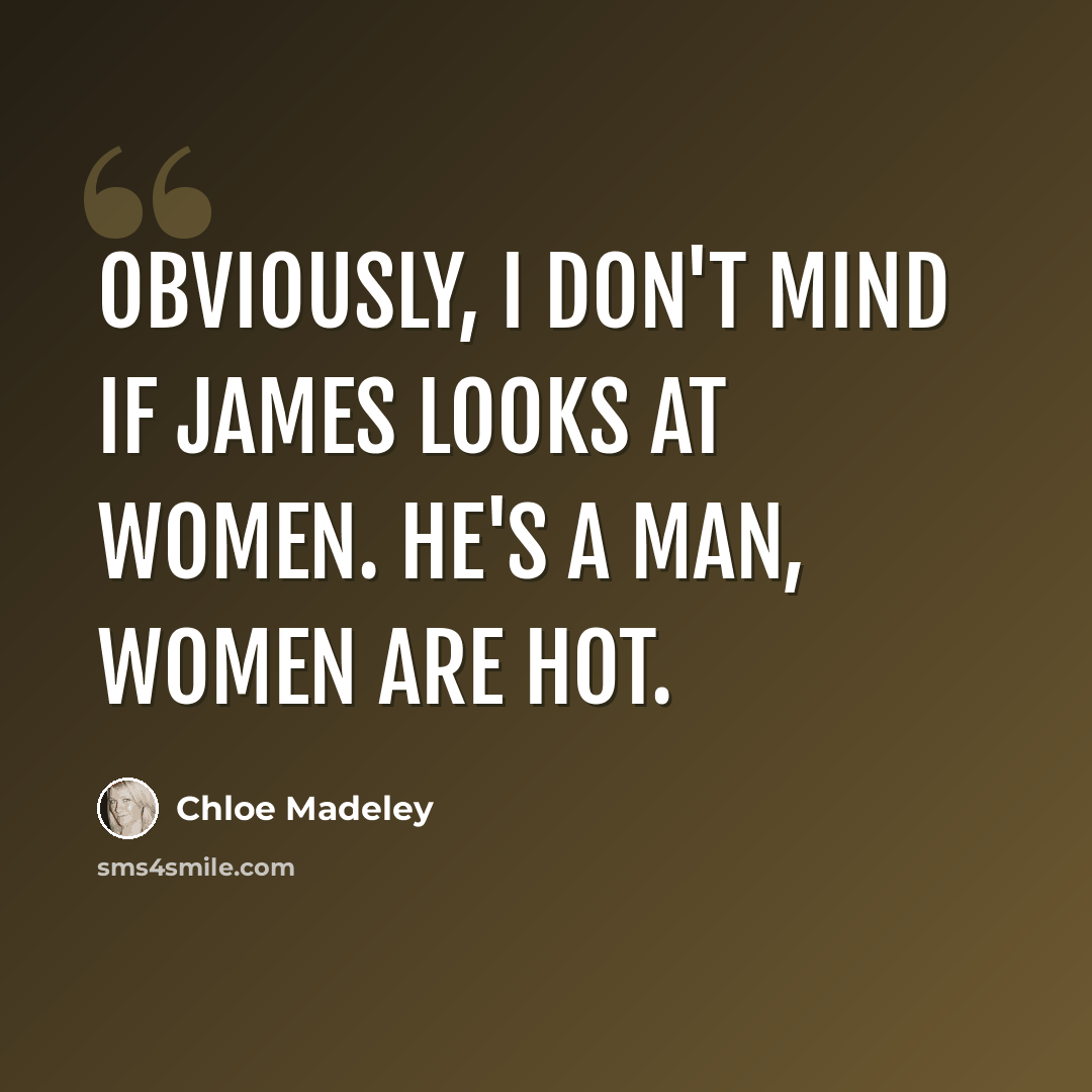 “Obviously, I don't mind if James looks at women. He's a man, women are hot.” quote by Chloe Madeley
