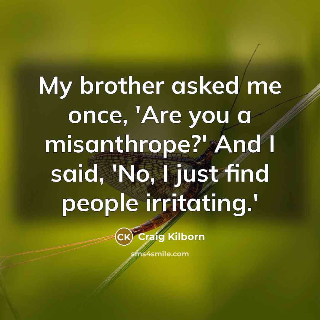 “My brother asked me once, 'Are you a misanthrope?' And I said, 'No, I just find people irritating.'” quote by Craig Kilborn