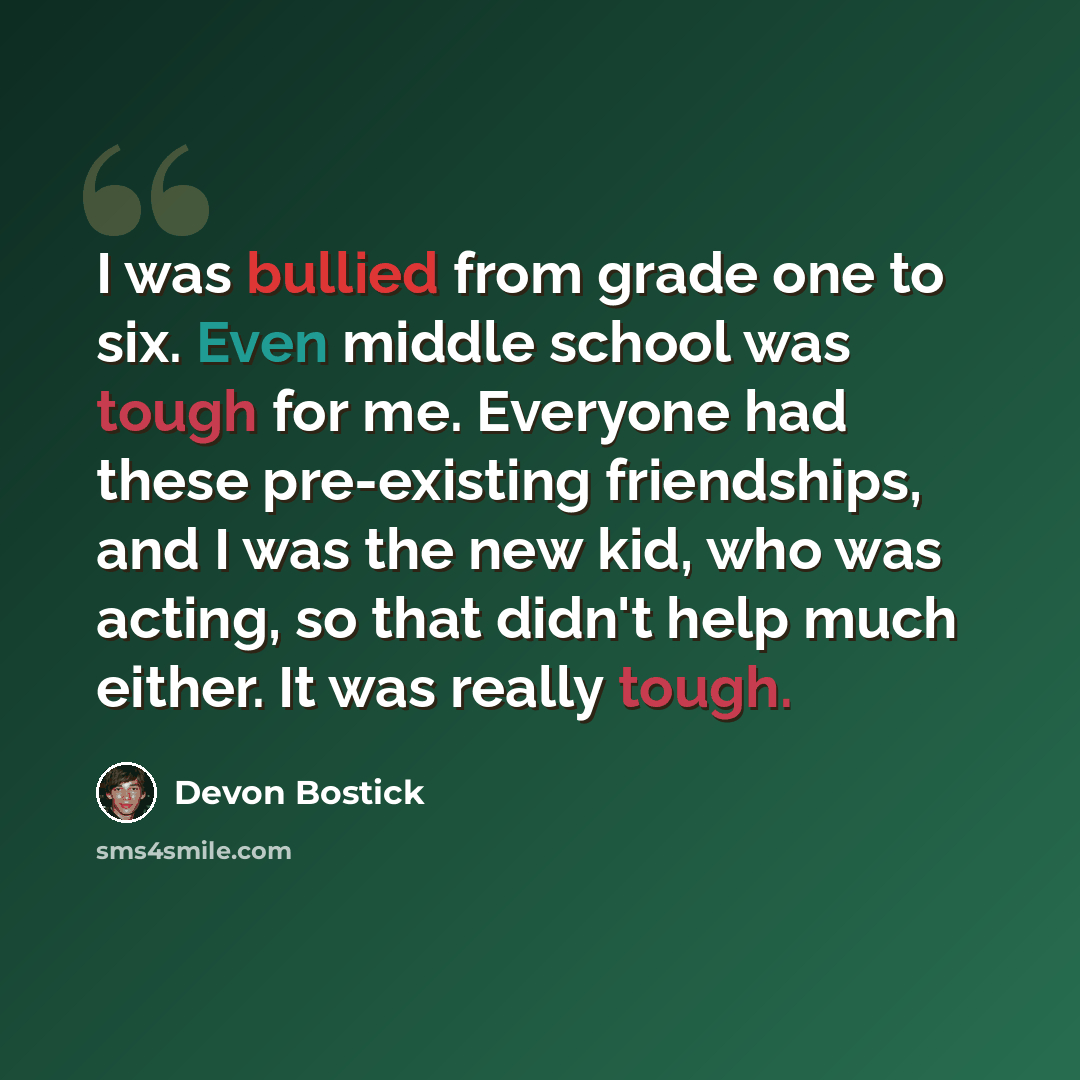 “I was bullied from grade one to six. Even middle school was tough for me. Everyone had these pre-existing friendships, and I was the new kid, who was acting, so that didn't help much either. It was really tough.” quote by Devon Bostick
