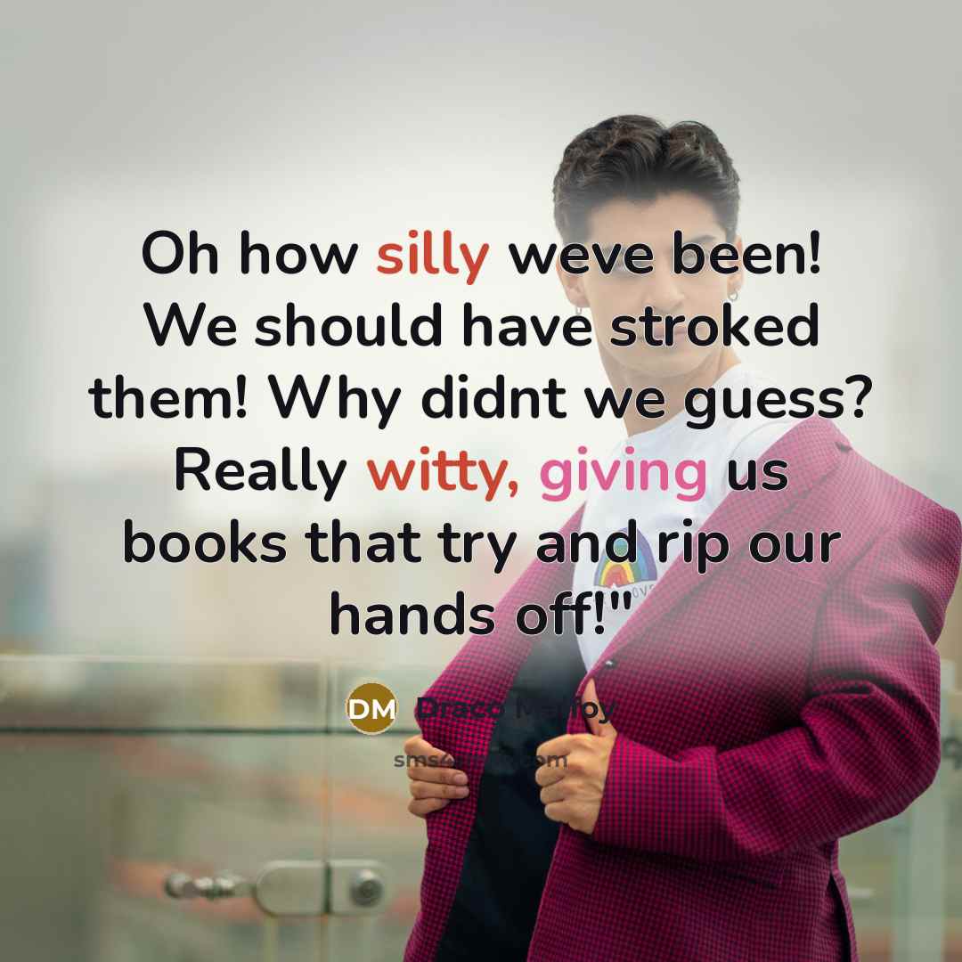 “Oh how silly weve been! We should have stroked them! Why didnt we guess? Really witty, giving us books that try and rip our hands off!"” quote by Draco Malfoy