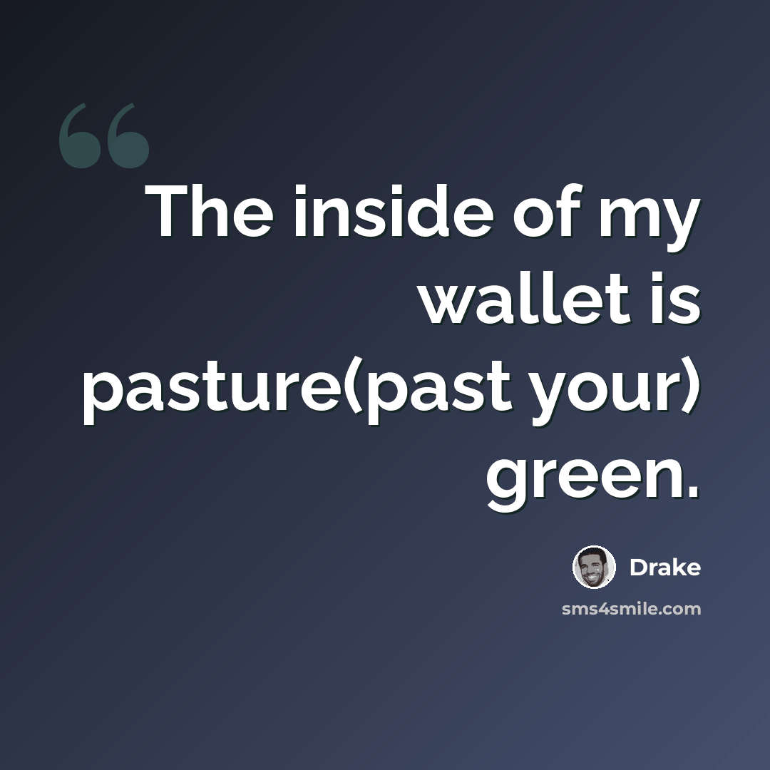 “The inside of my wallet is pasture(past your) green.” quote by Drake