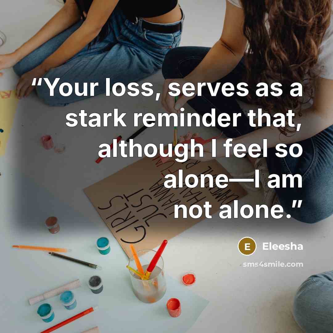 “Your loss, serves as a stark reminder that, although I feel so alone—I am not alone.” quote by Eleesha