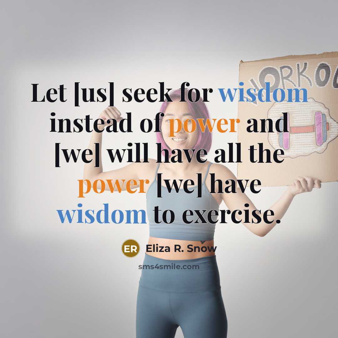 “Let [us] seek for wisdom instead of power and [we] will have all the power [we] have wisdom to exercise.” quote by Eliza R. Snow