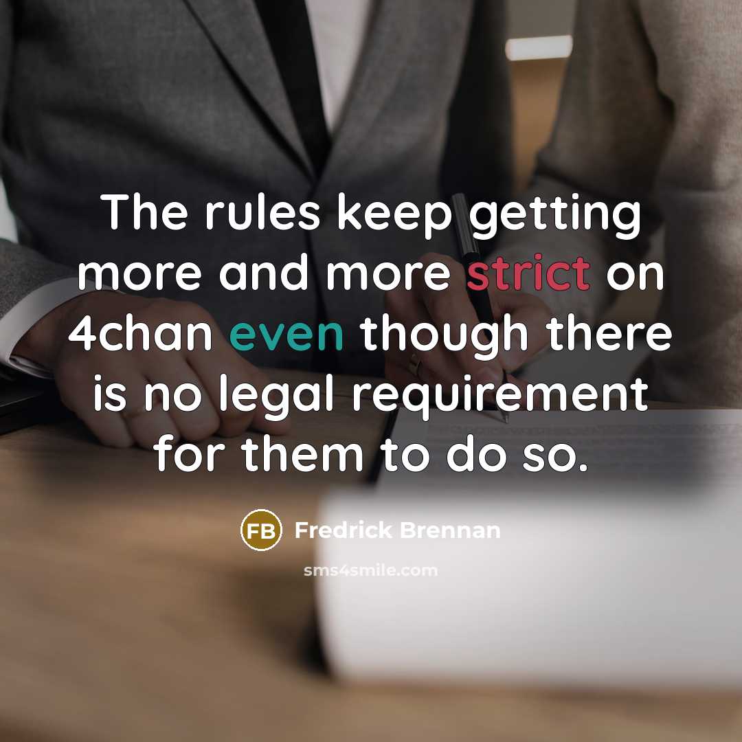 “The rules keep getting more and more strict on 4chan even though there is no legal requirement for them to do so.” quote by Fredrick Brennan