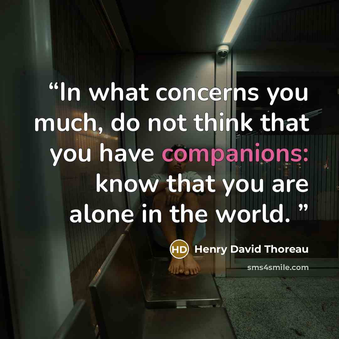 “In what concerns you much, do not think that you have companions: know that you are alone in the world.” quote by Henry David Thoreau