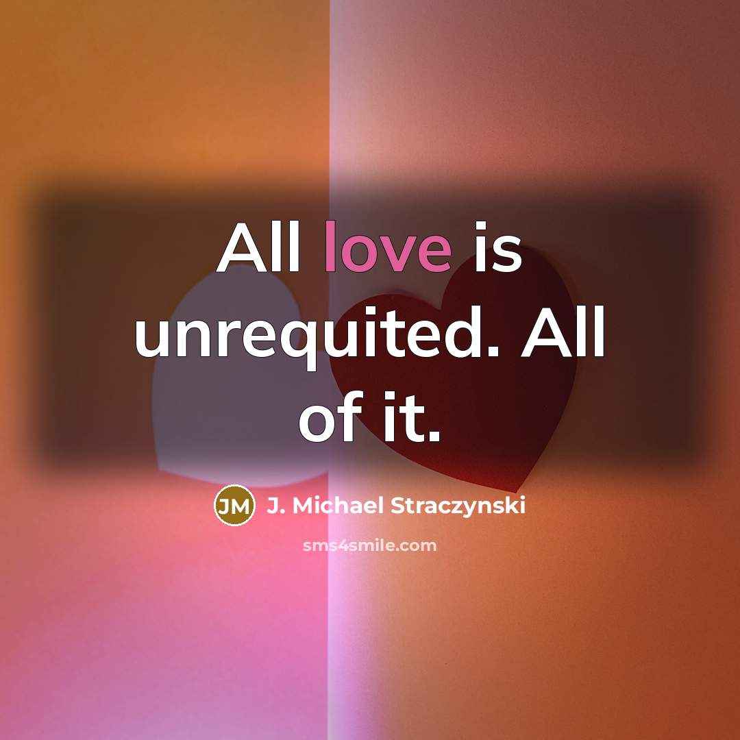 “All love is unrequited. All of it.” quote by J. Michael Straczynski