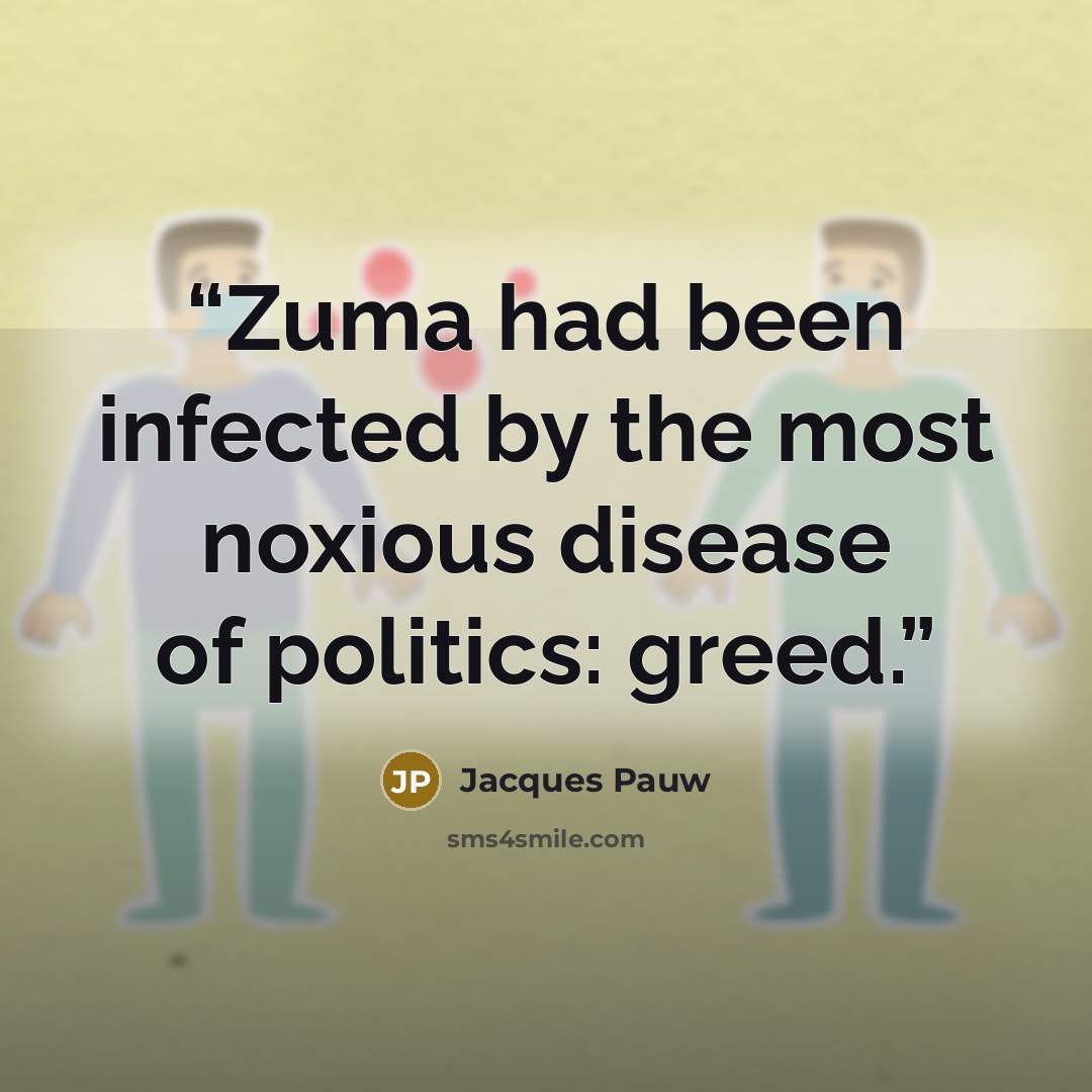“Zuma had been infected by the most noxious disease of politics: greed.” quote by Jacques Pauw