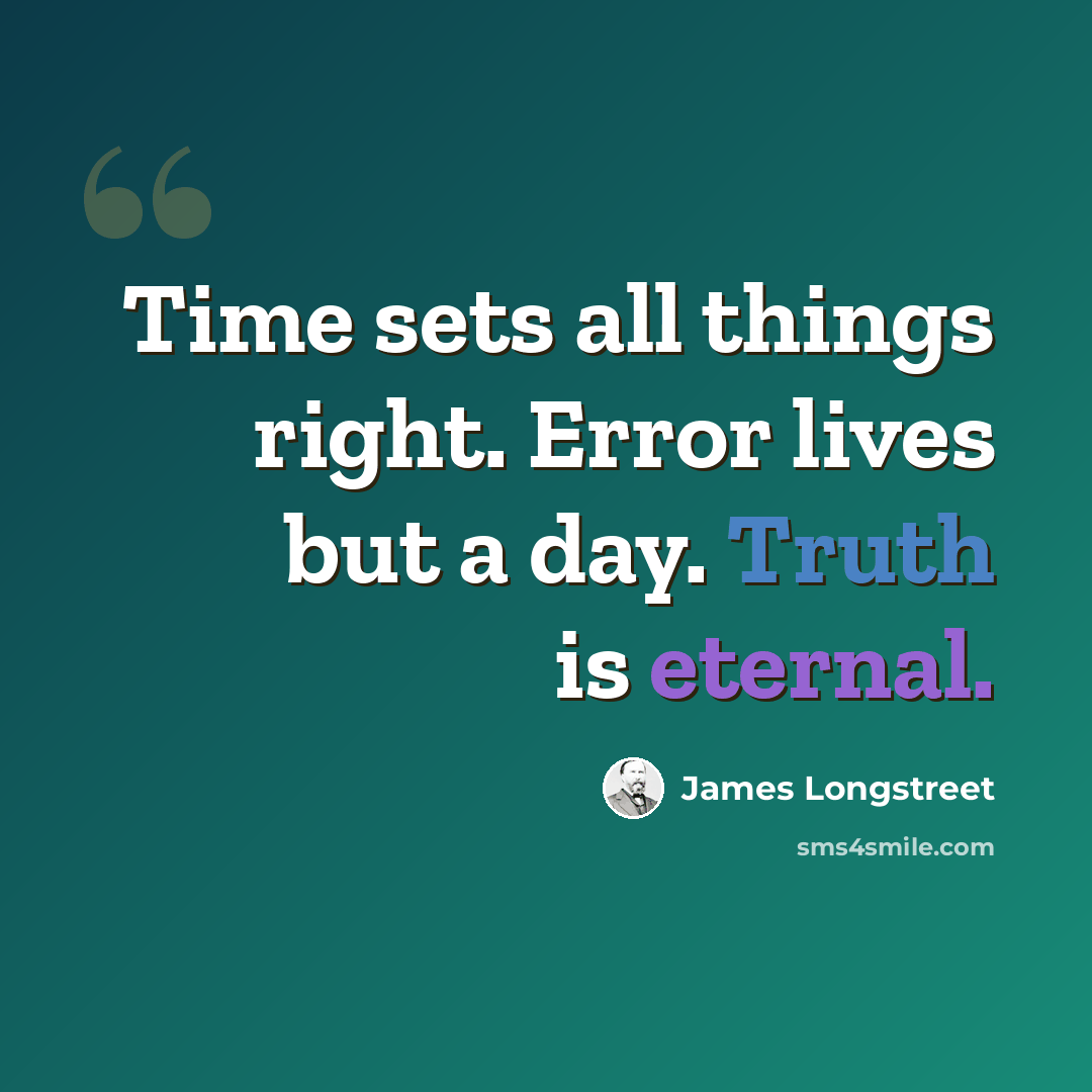 “Time sets all things right. Error lives but a day. Truth is eternal.” quote by James Longstreet