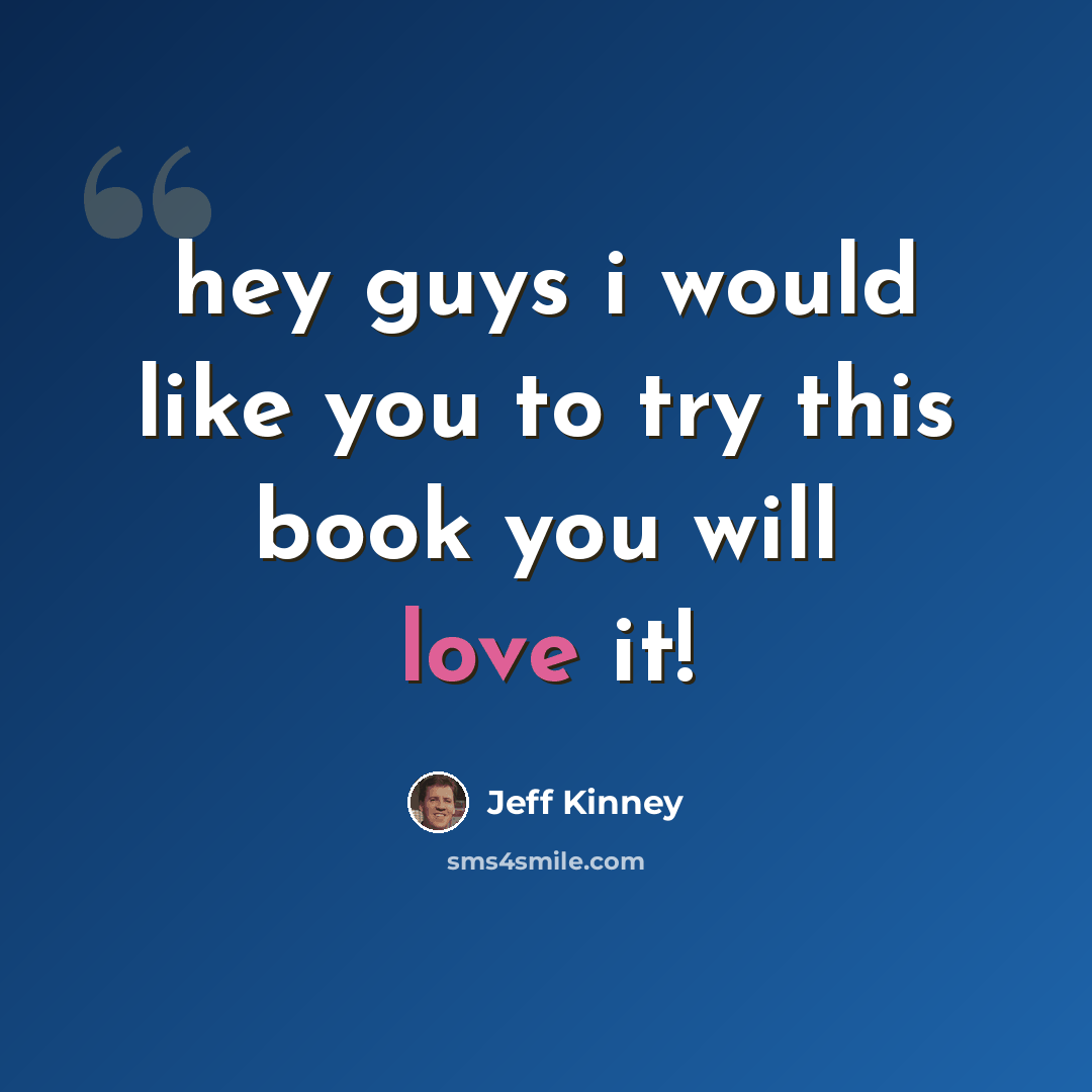 “hey guys i would like you to try this book you will love it!” quote by Jeff Kinney