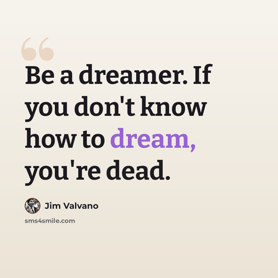 “Be a dreamer. If you don't know how to dream, you're dead.” quote by Jim Valvano