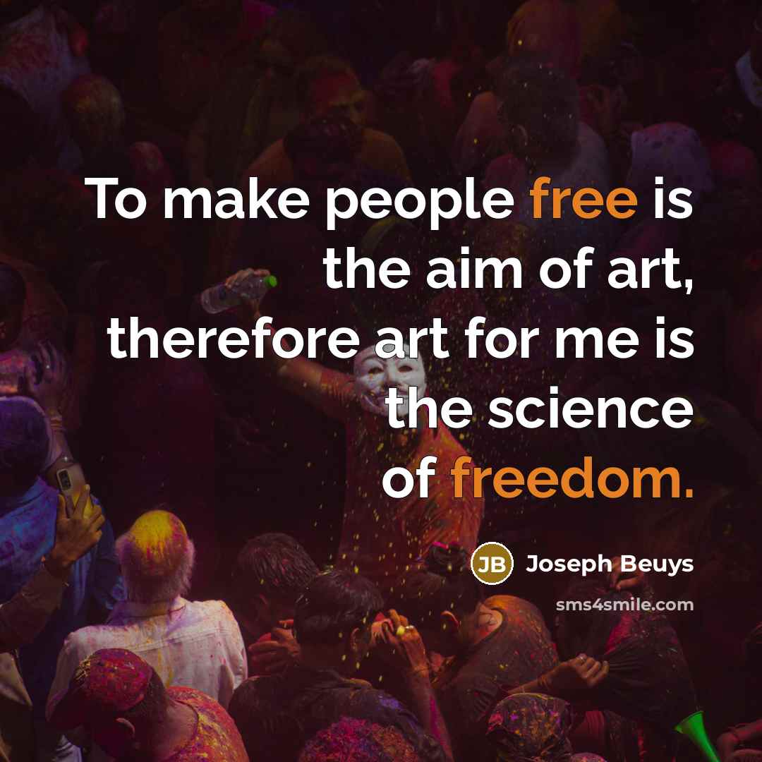 “To make people free is the aim of art, therefore art for me is the science of freedom.” quote by Joseph Beuys