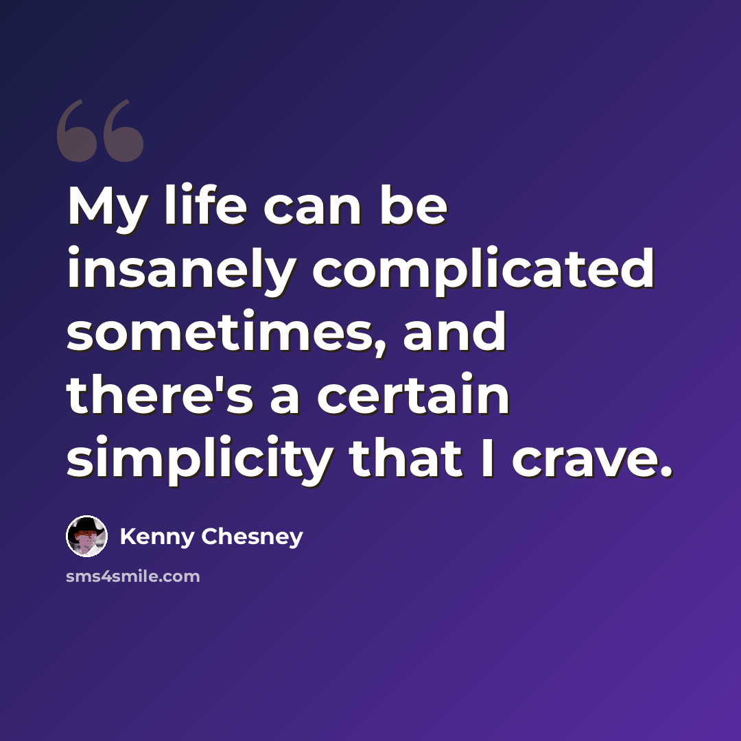 “My life can be insanely complicated sometimes, and there's a certain simplicity that I crave.” quote by Kenny Chesney