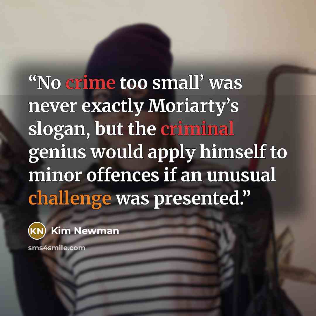 “No crime too small’ was never exactly Moriarty’s slogan, but the criminal genius would apply himself to minor offences if an unusual challenge was presented.” quote by Kim Newman