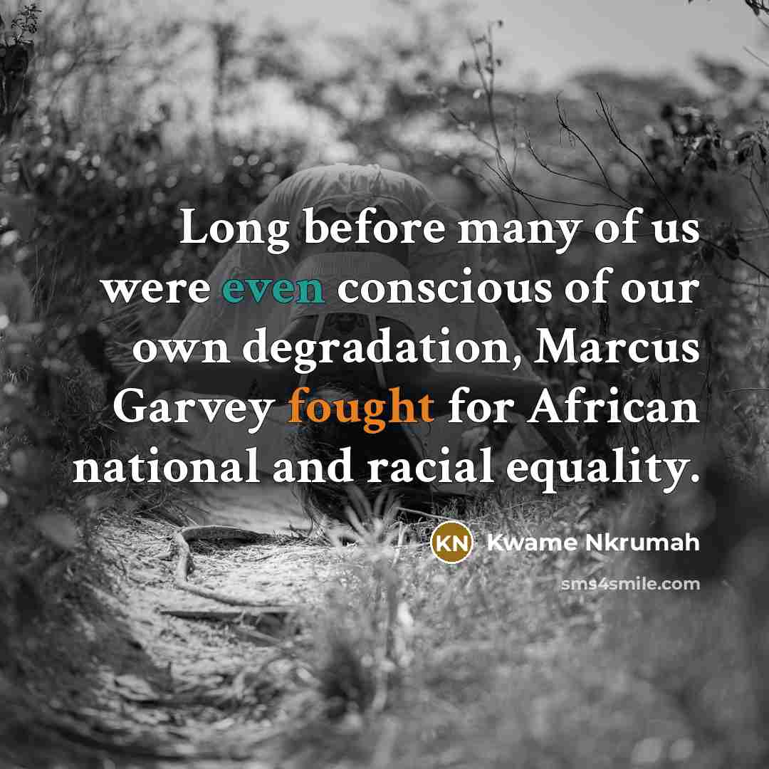“Long before many of us were even conscious of our own degradation, Marcus Garvey fought for African national and racial equality.” quote by Kwame Nkrumah