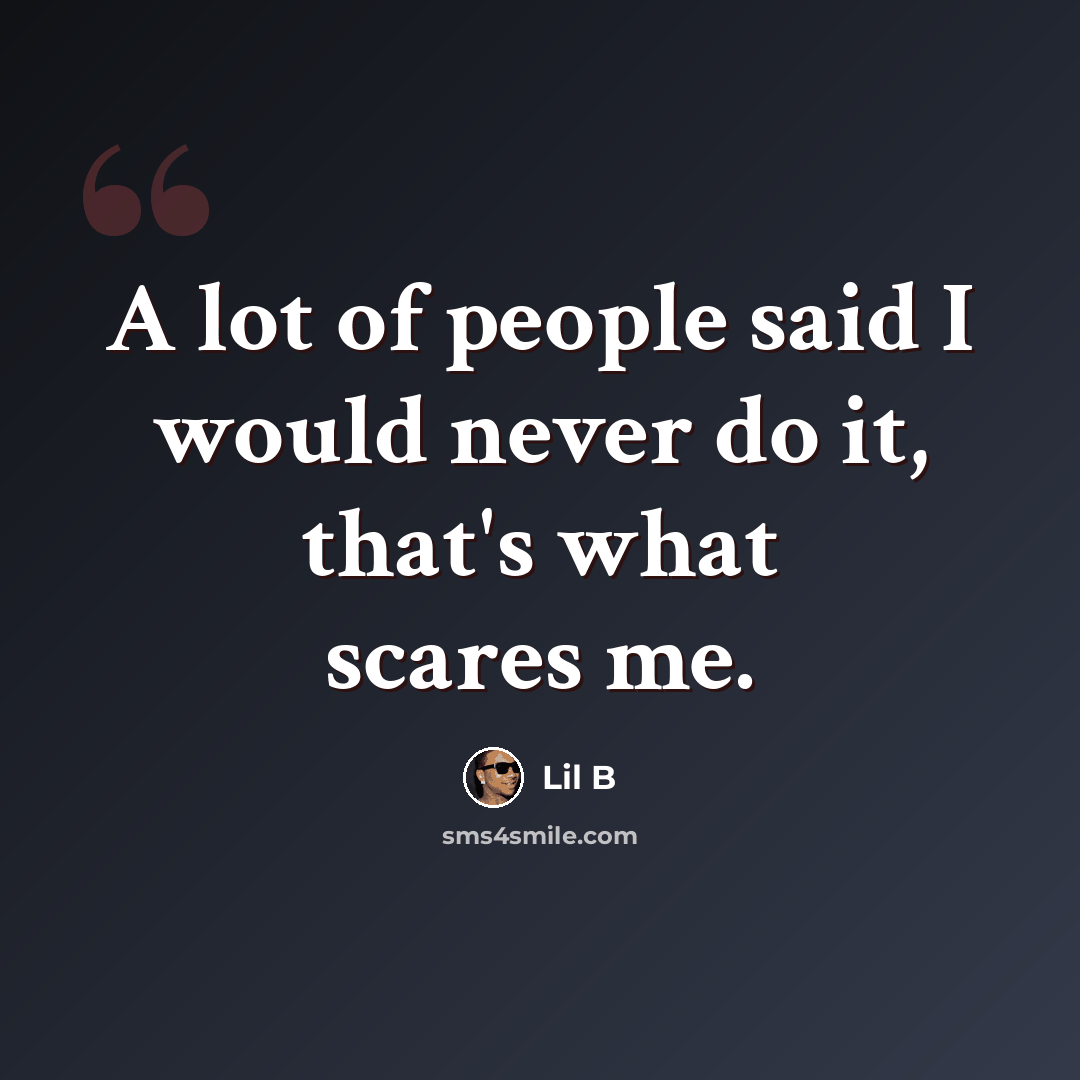 “A lot of people said I would never do it, that's what scares me.” quote by Lil B