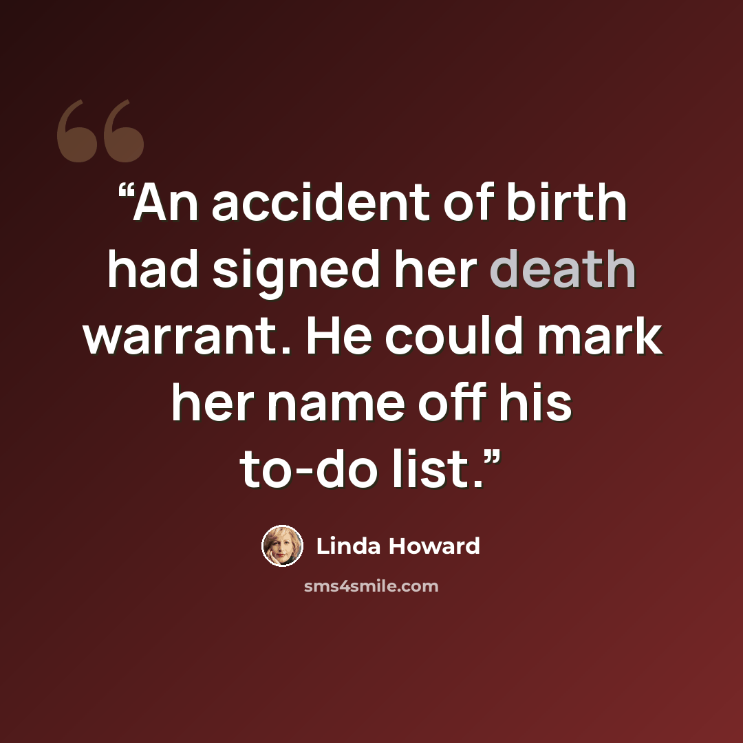 “An accident of birth had signed her death warrant. He could mark her name off his to-do list.” quote by Linda Howard