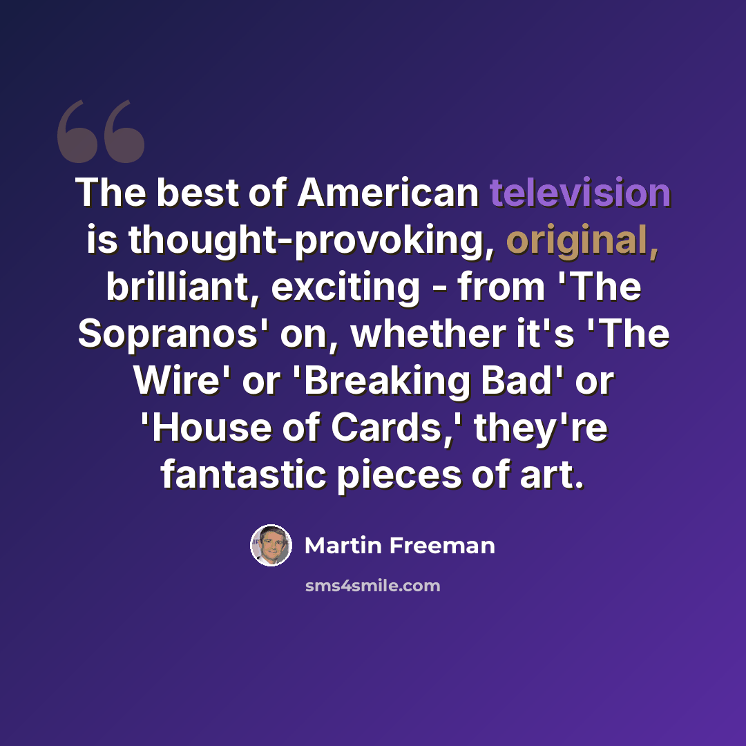 “The best of American television is thought-provoking, original, brilliant, exciting - from 'The Sopranos' on, whether it's 'The Wire' or 'Breaking Bad' or 'House of Cards,' they're fantastic pieces of art.” quote by Martin Freeman