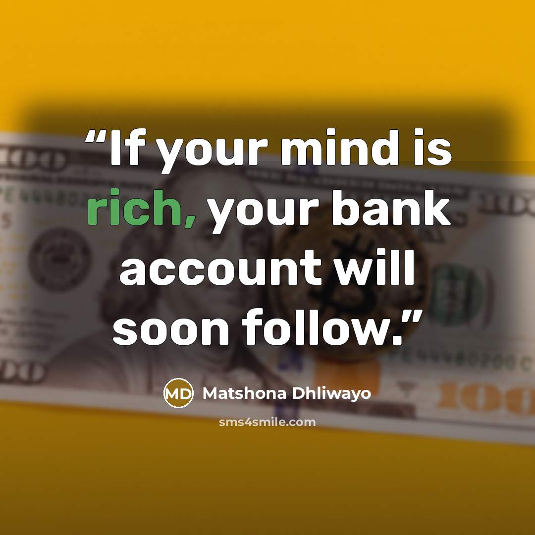 “If your mind is rich, your bank account will soon follow.” quote by Matshona Dhliwayo