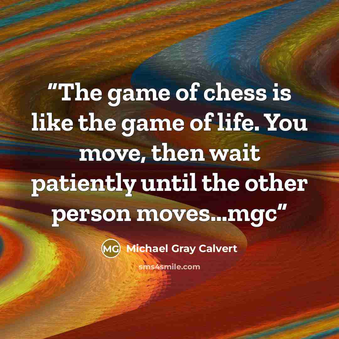 “The game of chess is like the game of life. You move, then wait patiently until the other person moves…mgc” quote by Michael Gray Calvert