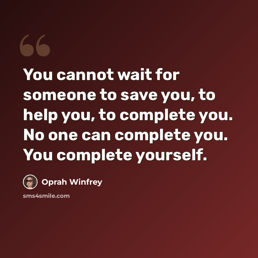 “You cannot wait for someone to save you, to help you, to complete you. No one can complete you. You complete yourself.” quote by Oprah Winfrey