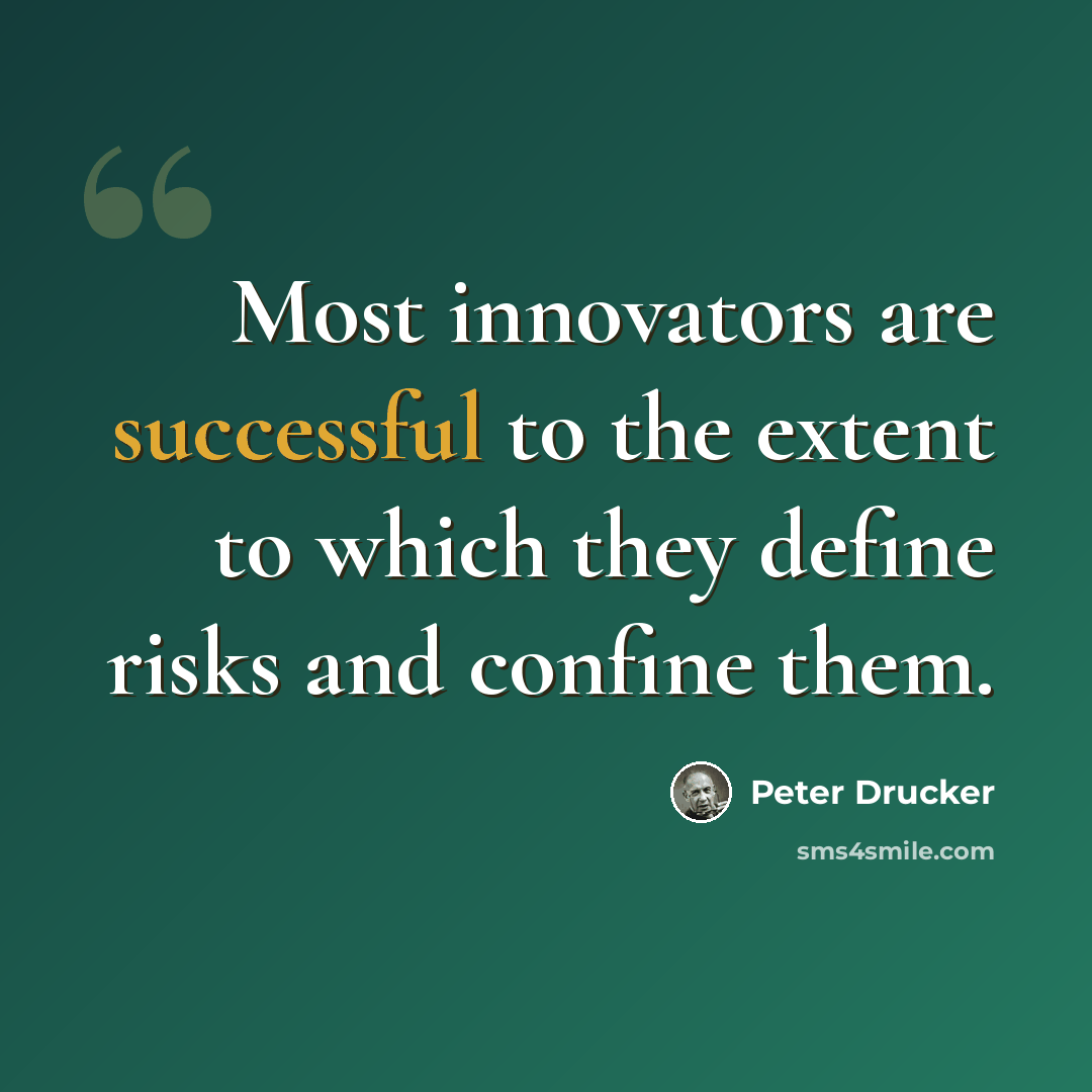 “Most innovators are successful to the extent to which they define risks and confine them.” quote by Peter Drucker