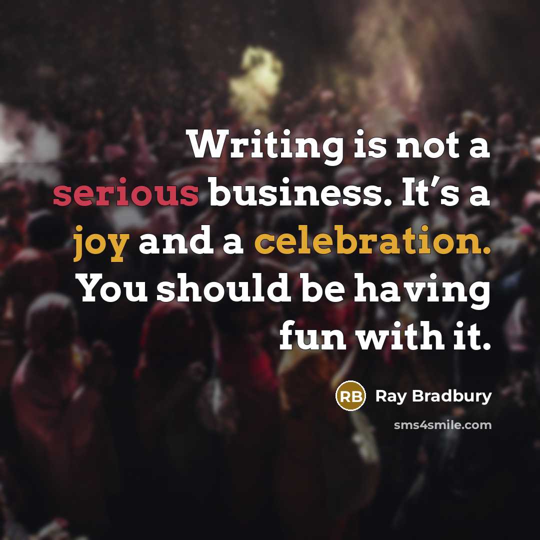 “Writing is not a serious business. It’s a joy and a celebration. You should be having fun with it.” quote by Ray Bradbury
