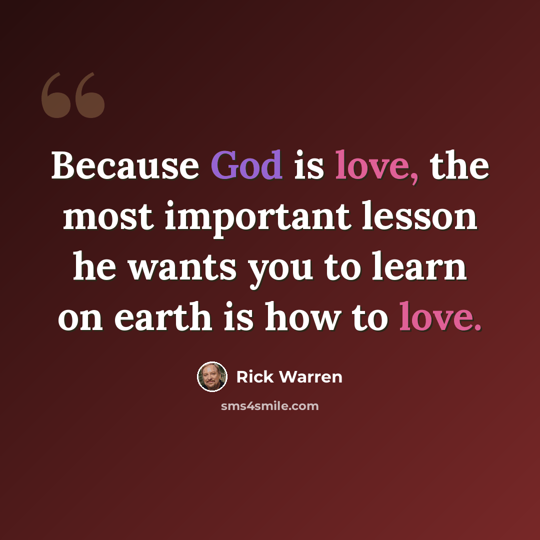 “Because God is love, the most important lesson he wants you to learn on earth is how to love.” quote by Rick Warren