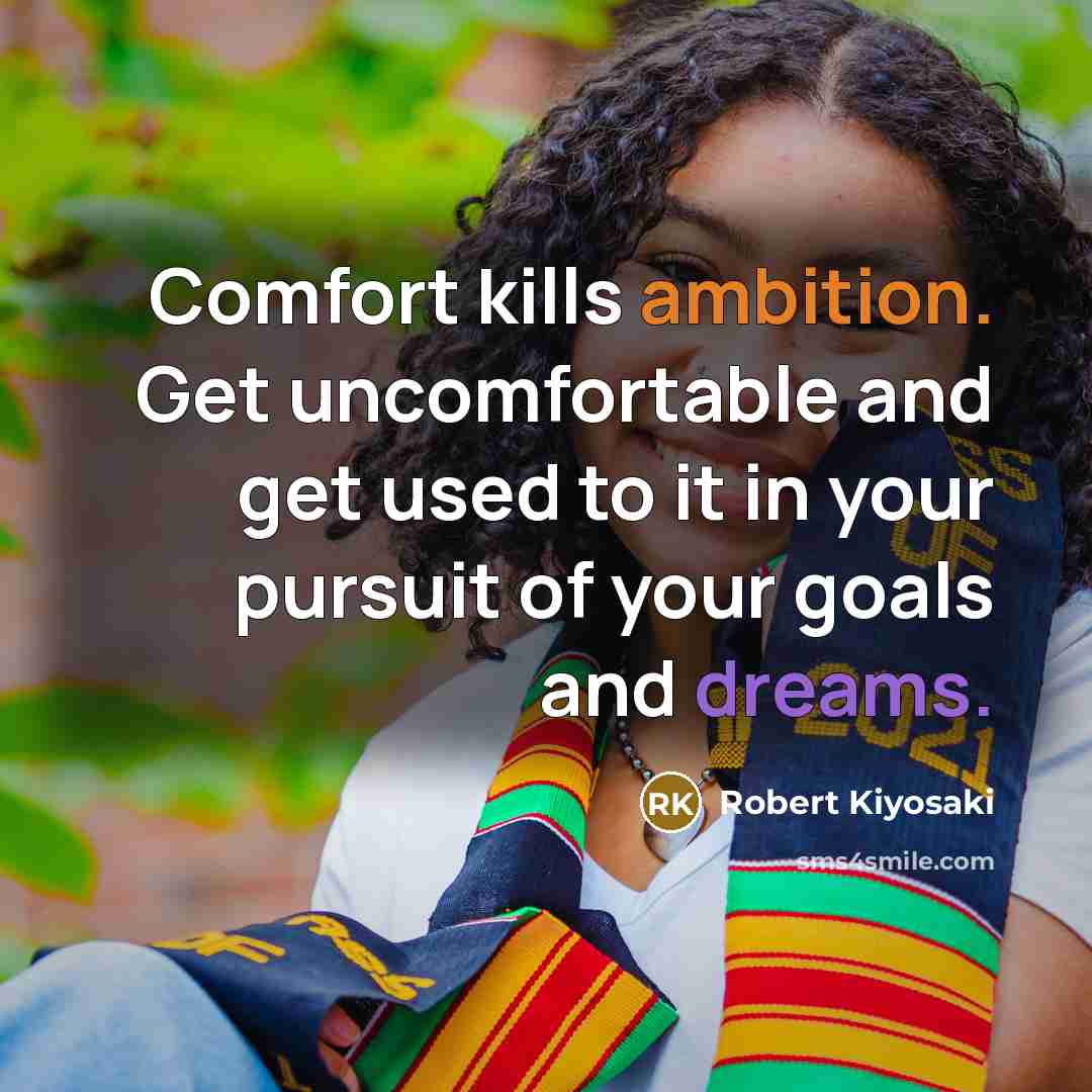 “Comfort kills ambition. Get uncomfortable and get used to it in your pursuit of your goals and dreams.” quote by Robert Kiyosaki