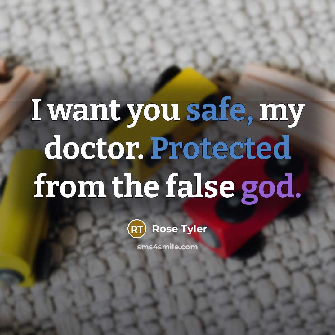 “I want you safe, my doctor. Protected from the false god.” quote by Rose Tyler