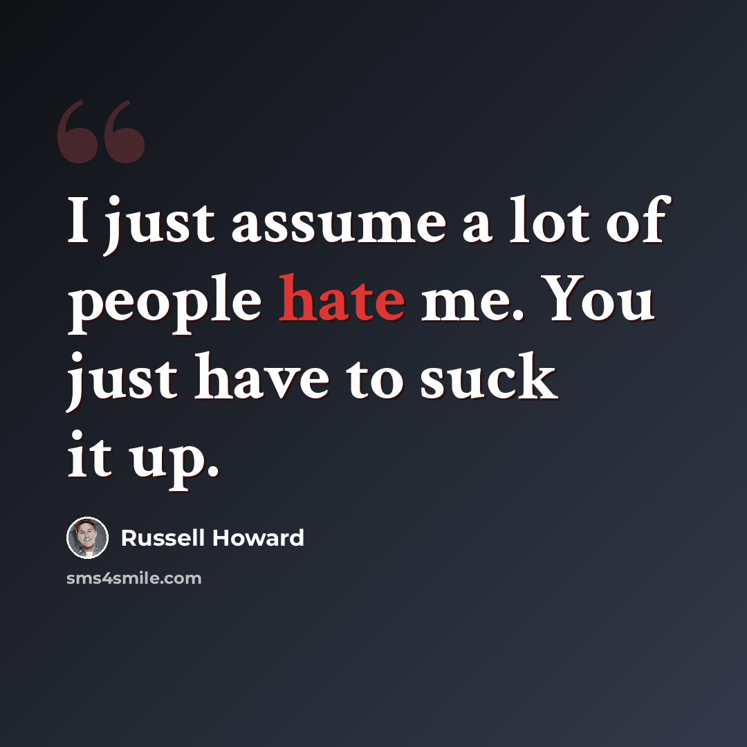 “I just assume a lot of people hate me. You just have to suck it up.” quote by Russell Howard