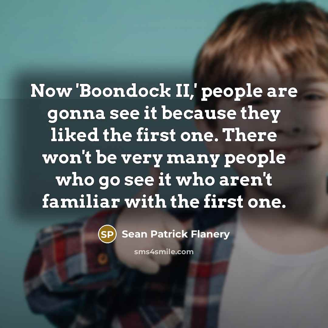 “Now 'Boondock II,' people are gonna see it because they liked the first one. There won't be very many people who go see it who aren't familiar with the first one.” quote by Sean Patrick Flanery