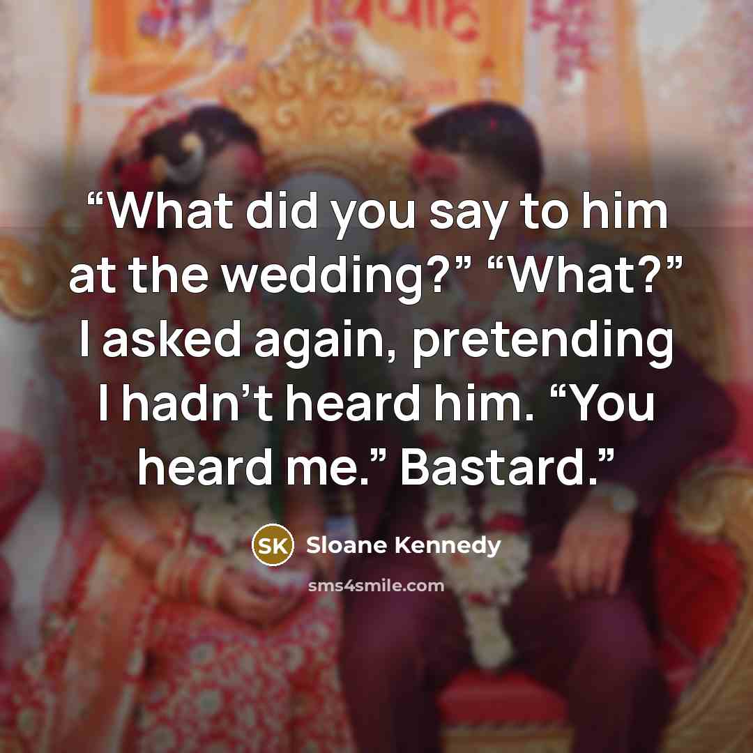 “What did you say to him at the wedding?” “What?” I asked again, pretending I hadn’t heard him. “You heard me.” Bastard.” quote by Sloane Kennedy