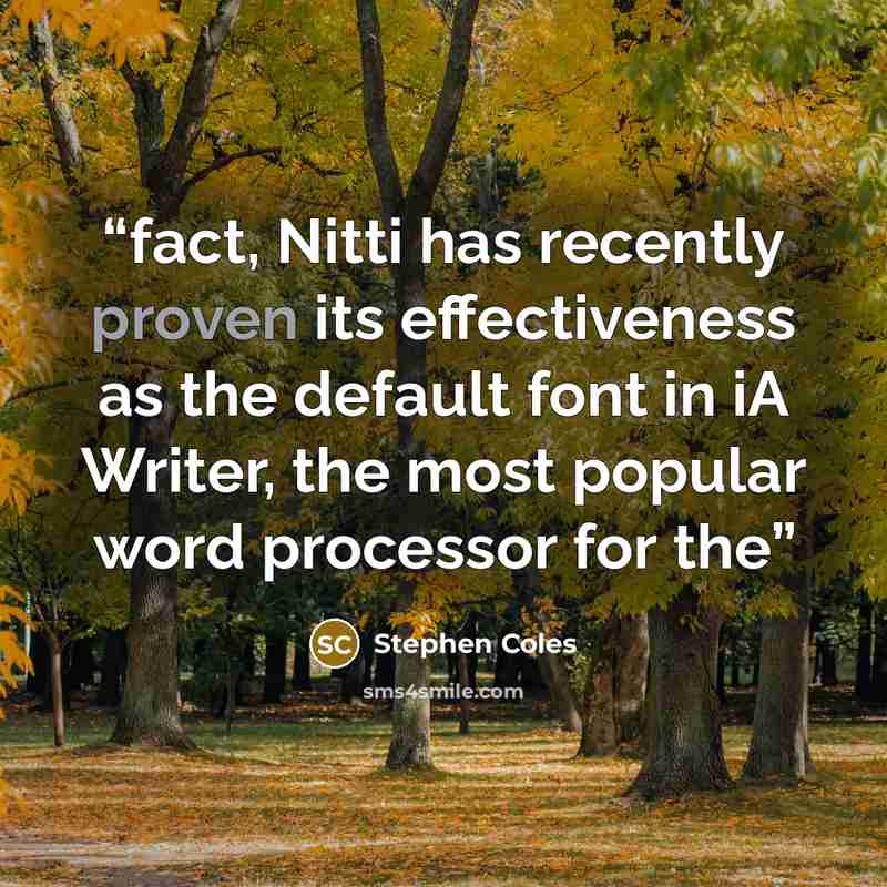 “fact, Nitti has recently proven its effectiveness as the default font in iA Writer, the most popular word processor for the” quote by Stephen Coles
