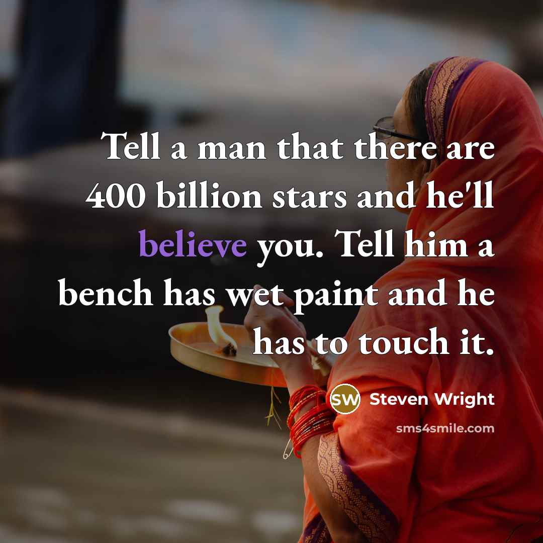 “Tell a man that there are 400 billion stars and he'll believe you. Tell him a bench has wet paint and he has to touch it.” quote by Steven Wright