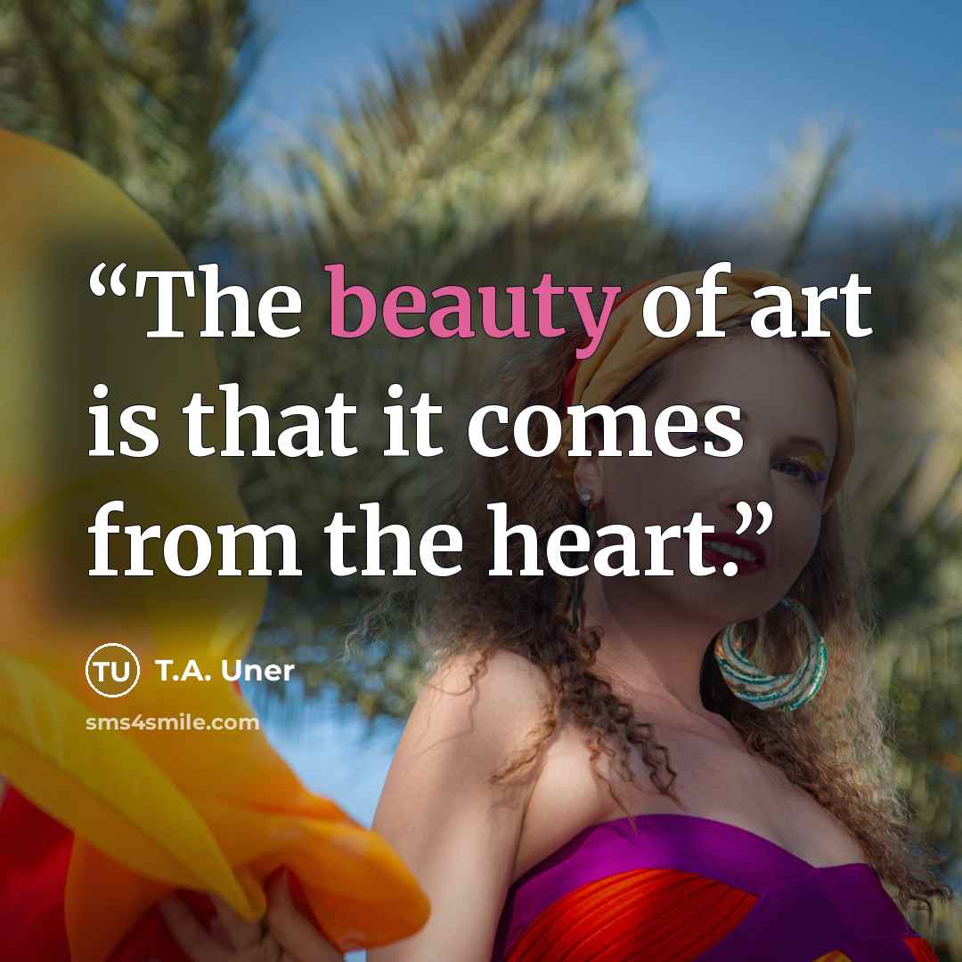 “The beauty of art is that it comes from the heart.” quote by T.A. Uner
