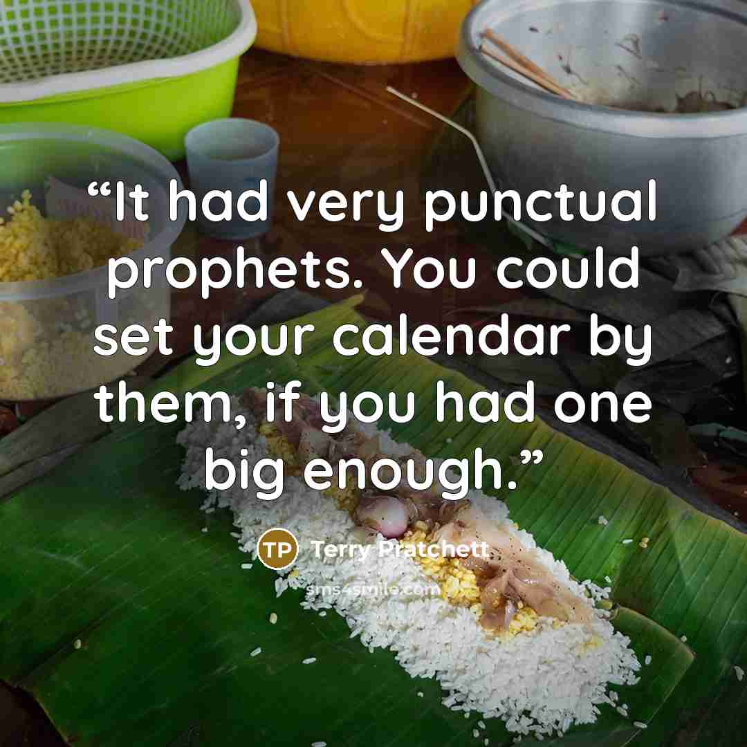 “It had very punctual prophets. You could set your calendar by them, if you had one big enough.” quote by Terry Pratchett