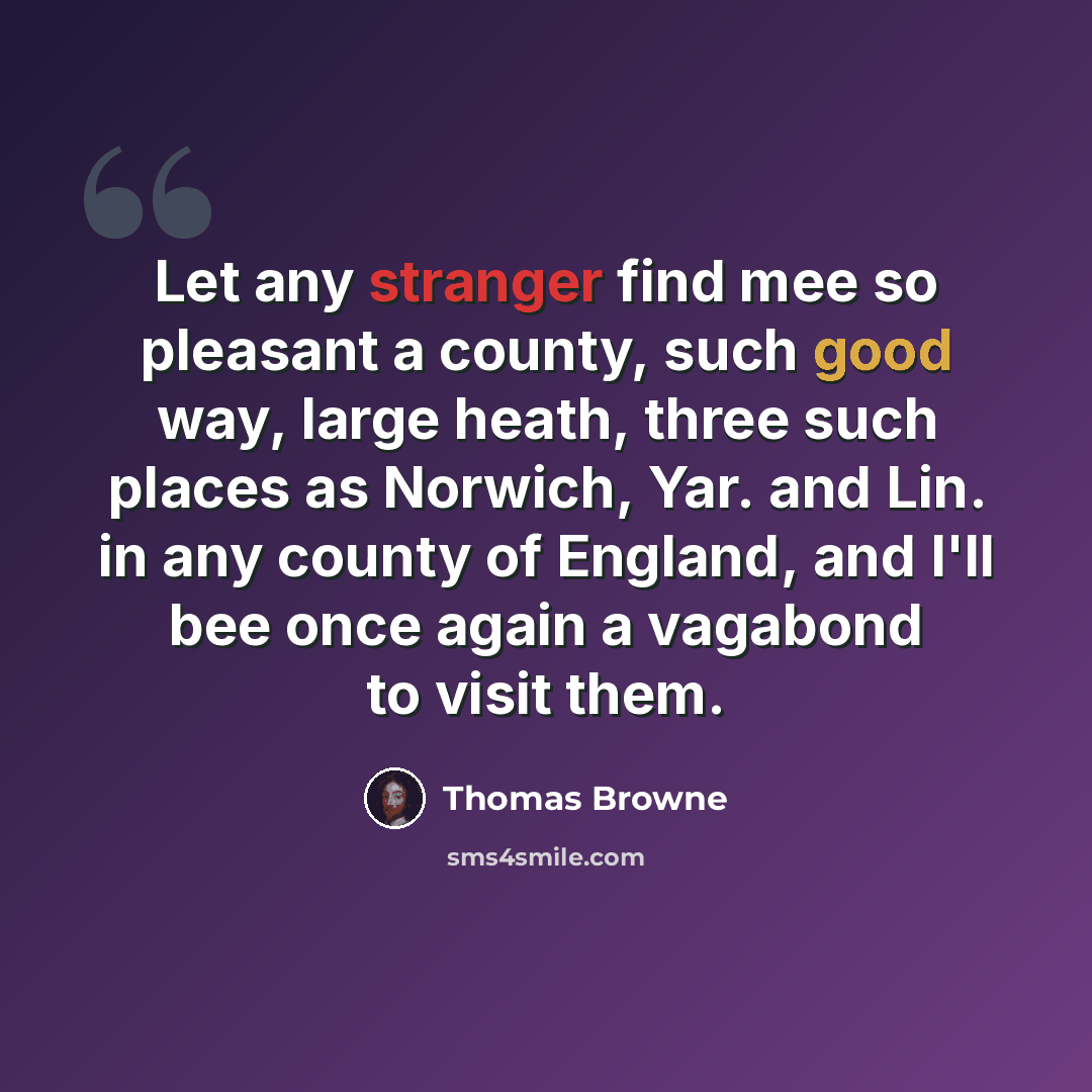“Let any stranger find mee so pleasant a county, such good way, large heath, three such places as Norwich, Yar. and Lin. in any county of England, and I'll bee once again a vagabond to visit them.” quote by Thomas Browne