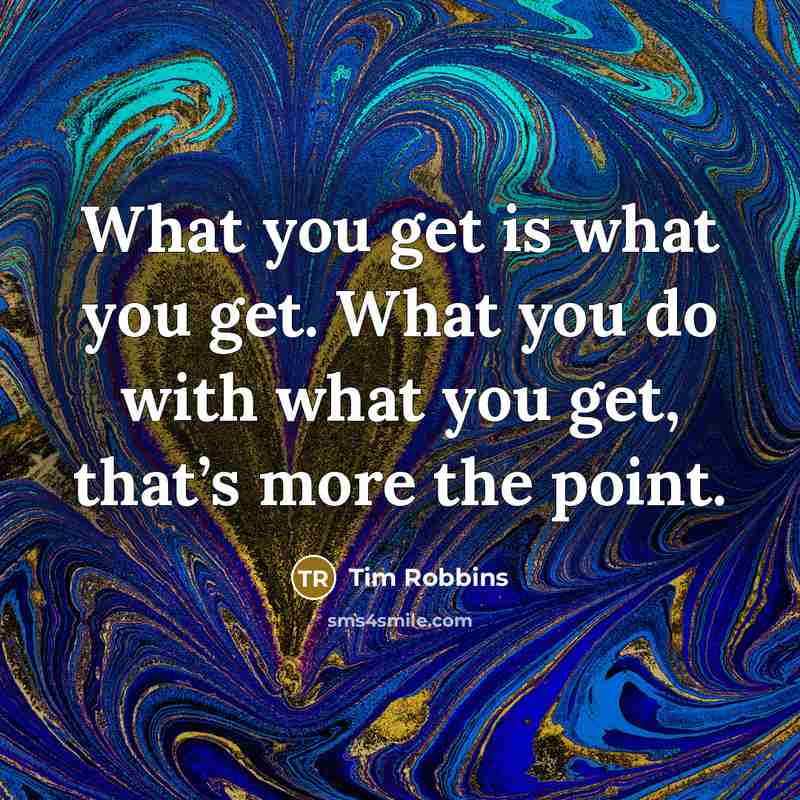 “What you get is what you get. What you do with what you get, that’s more the point.” quote by Tim Robbins
