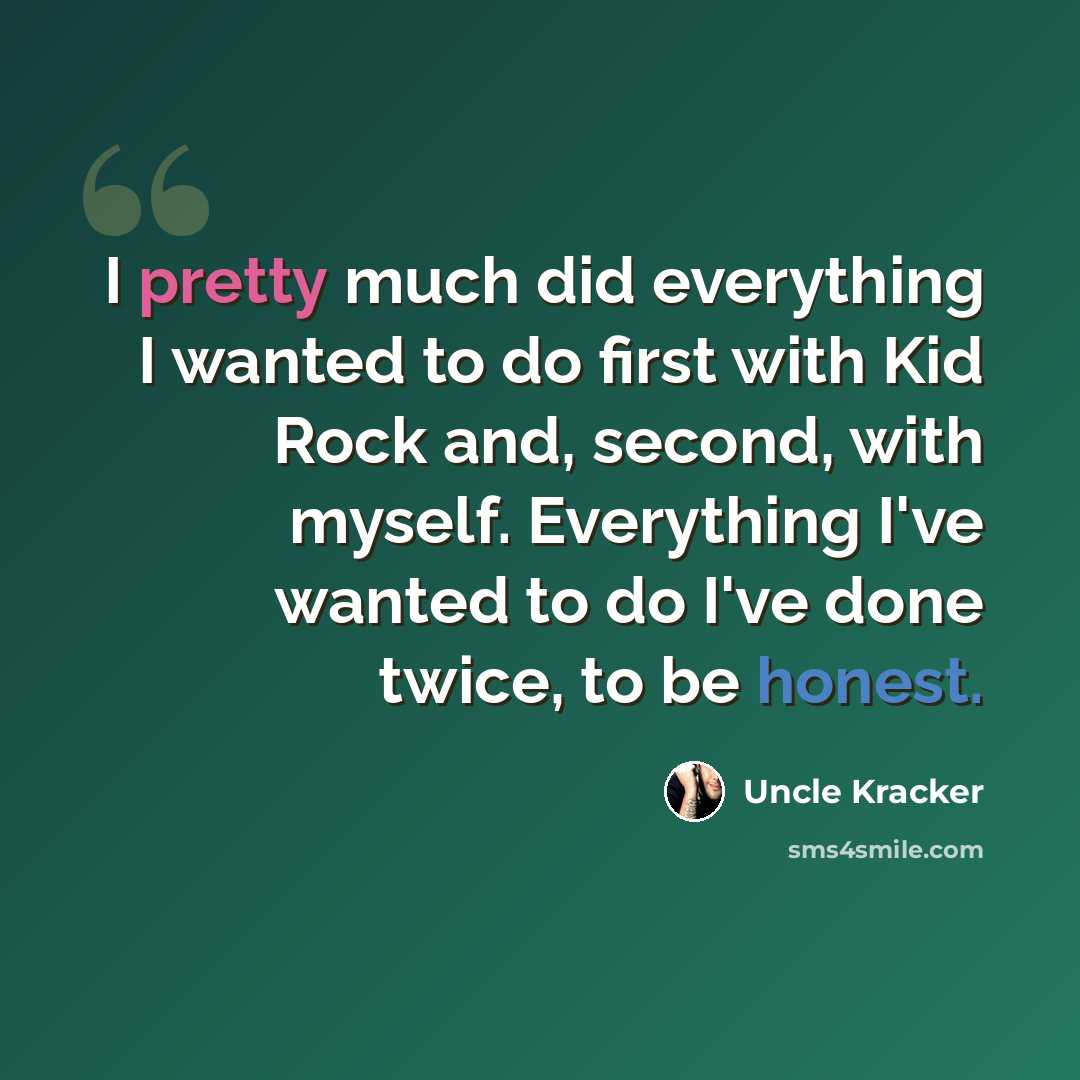 “I pretty much did everything I wanted to do first with Kid Rock and, second, with myself. Everything I've wanted to do I've done twice, to be honest.” quote by Uncle Kracker