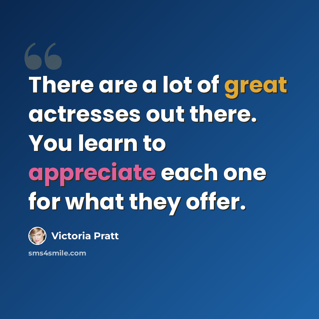“There are a lot of great actresses out there. You learn to appreciate each one for what they offer.” quote by Victoria Pratt