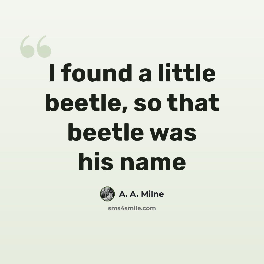 “I found a little beetle, so that beetle was his name” quote by A. A. Milne
