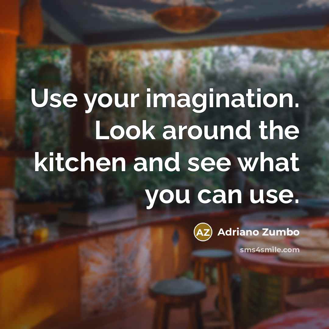 “Use your imagination. Look around the kitchen and see what you can use.” quote by Adriano Zumbo
