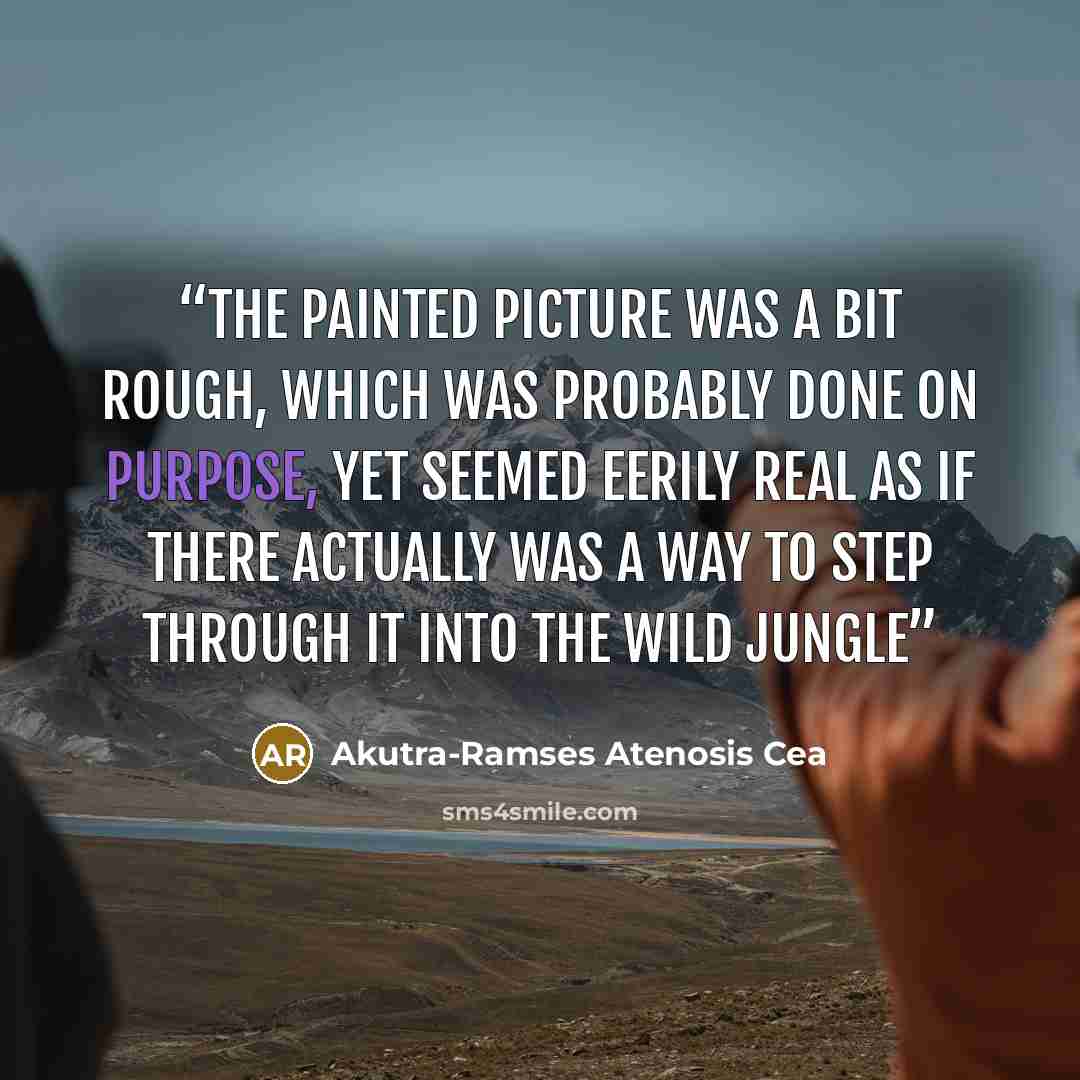 “The painted picture was a bit rough, which was probably done on purpose, yet seemed eerily real as if there actually was a way to step through it into the wild jungle” quote by Akutra-Ramses Atenosis Cea