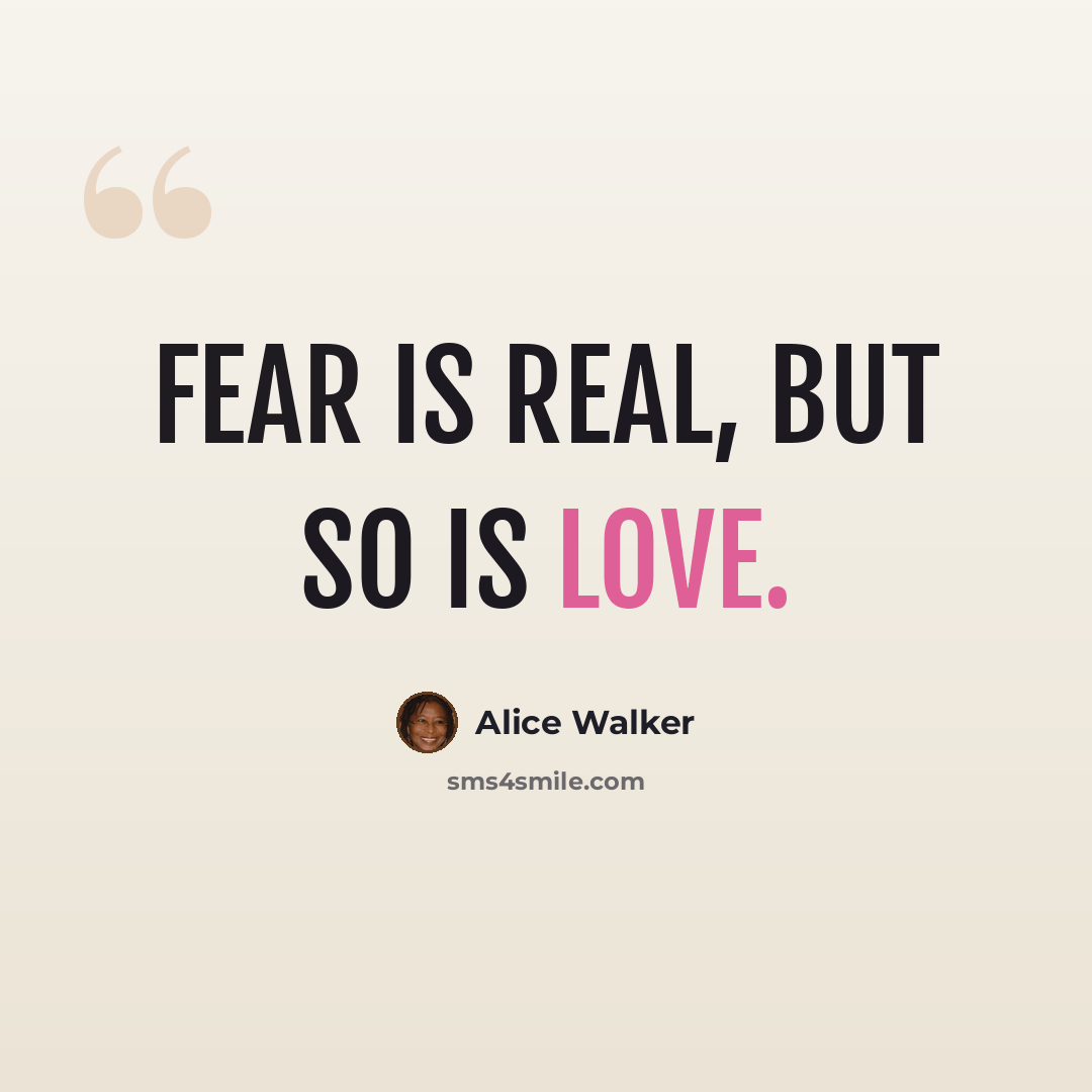 “Fear is real, but so is love.” quote by Alice Walker