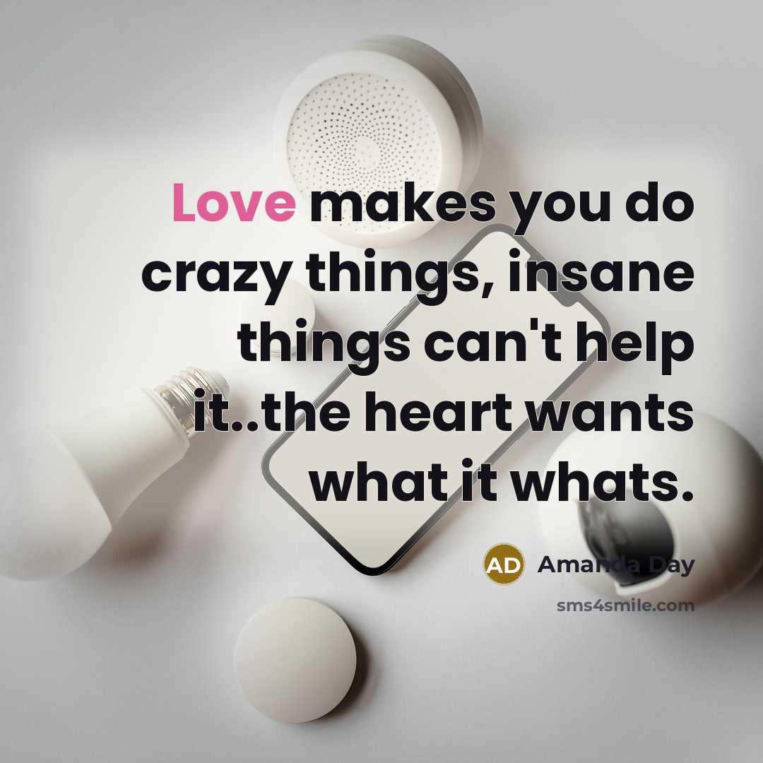 “Love makes you do crazy things, insane things can't help it..the heart wants what it whats.” quote by Amanda Day