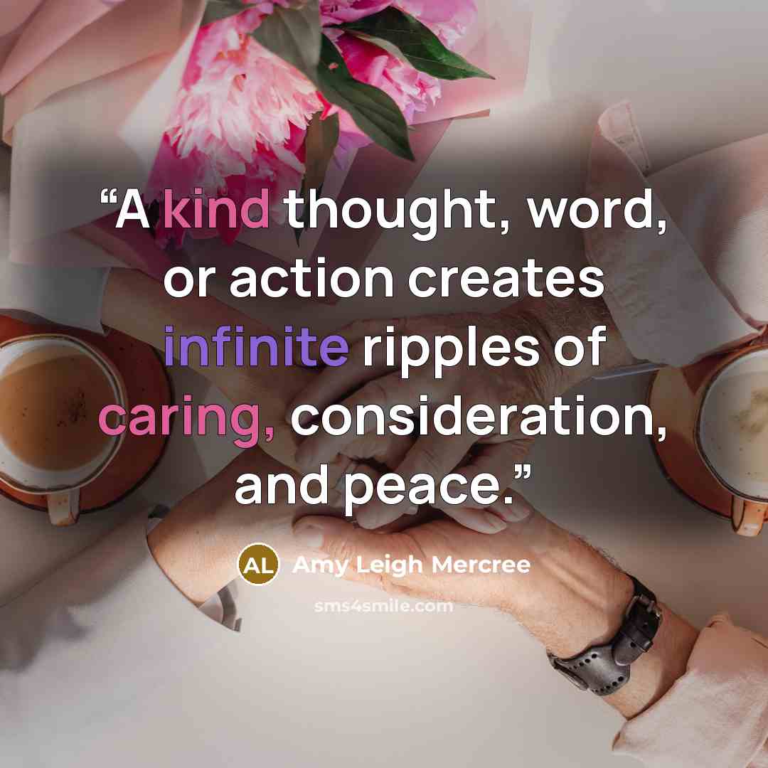 “A kind thought, word, or action creates infinite ripples of caring, consideration, and peace.” quote by Amy Leigh Mercree