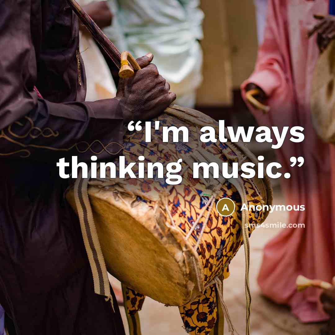 “I'm always thinking music.” quote by Anonymous