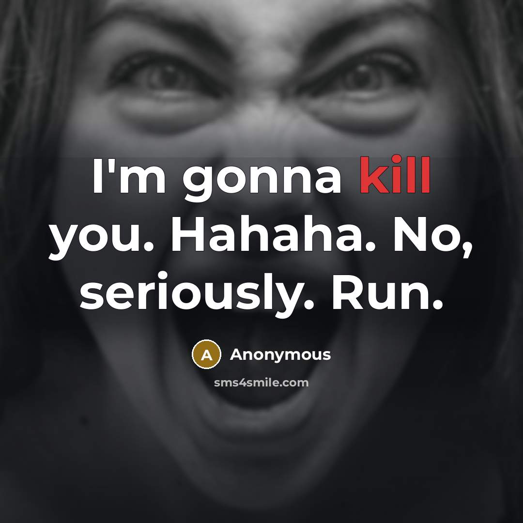 “I'm gonna kill you. Hahaha. No, seriously. Run.” quote by Anonymous